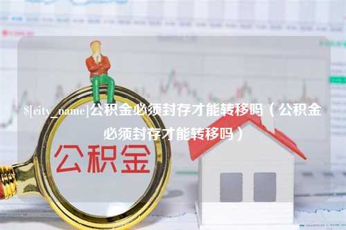 海门公积金必须封存才能转移吗（公积金必须封存才能转移吗）