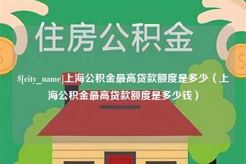 海门上海公积金最高贷款额度是多少（上海公积金最高贷款额度是多少钱）